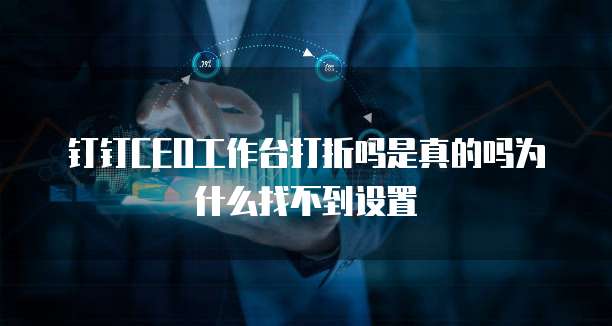 钉钉CEO工作台打折吗是真的吗为什么找不到设置
