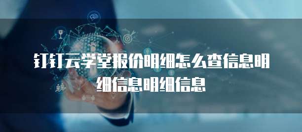钉钉云学堂报价明细怎么查信息明细信息明细信息