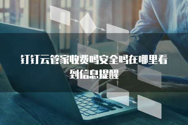 钉钉云管家收费吗安全吗在哪里看到信息提醒
