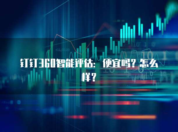 钉钉360智能评估:便宜吗?怎么样?