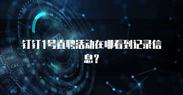 钉钉1号直聘活动在哪看到记录信息？