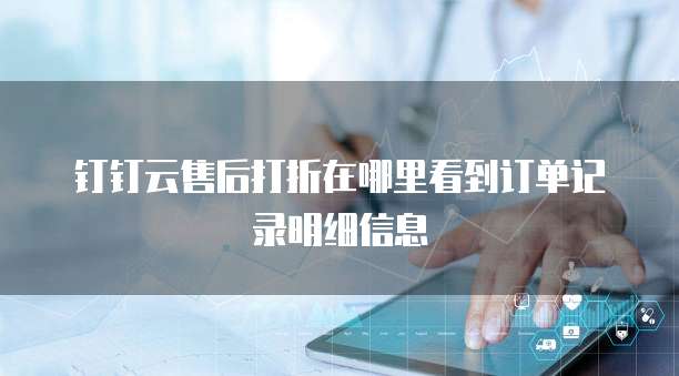 钉钉云售后打折在哪里看到订单记录明细信息