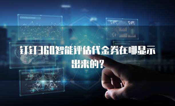 钉钉360智能评估代金券在哪显示出来的?