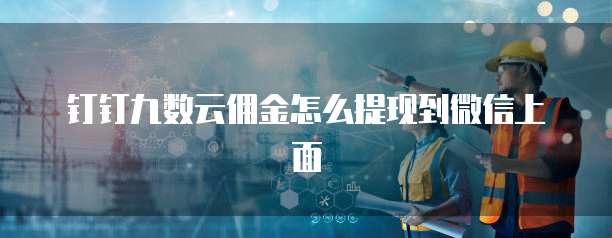 钉钉九数云佣金怎么提现到微信上面