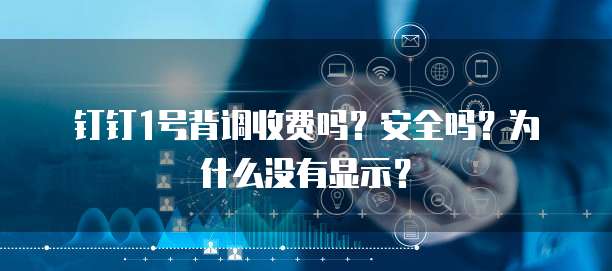 钉钉1号背调收费吗?安全吗?为什么没有显示?