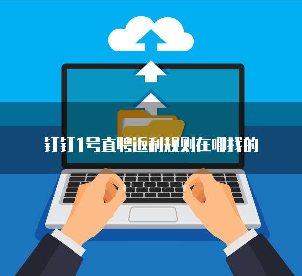 钉钉1号直聘返利规则在哪找的