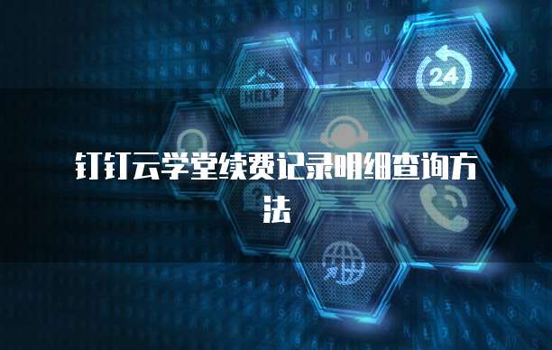 钉钉云学堂续费记录明细查询方法