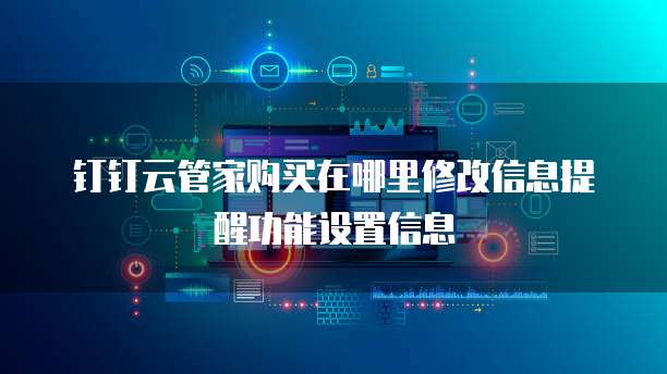 钉钉云管家购买在哪里修改信息提醒功能设置信息