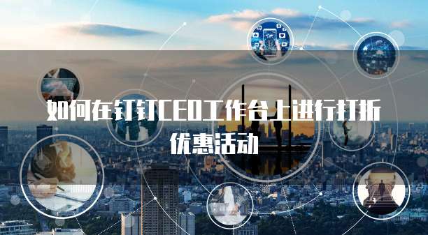 如何在钉钉CEO工作台上进行打折优惠活动