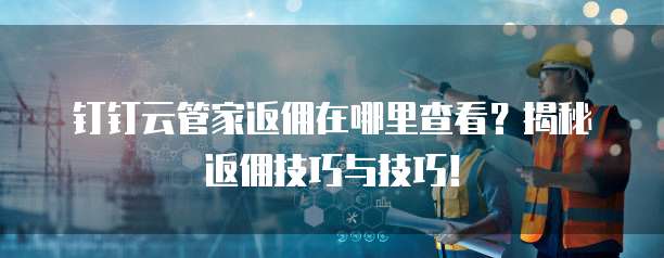 钉钉云管家返佣在哪里查看?揭秘返佣技巧与技巧!