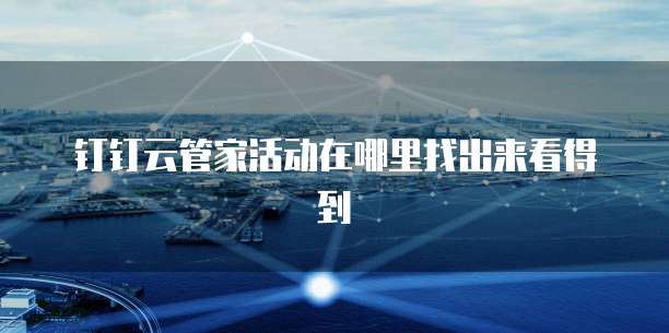 钉钉云管家活动在哪里找出来看得到