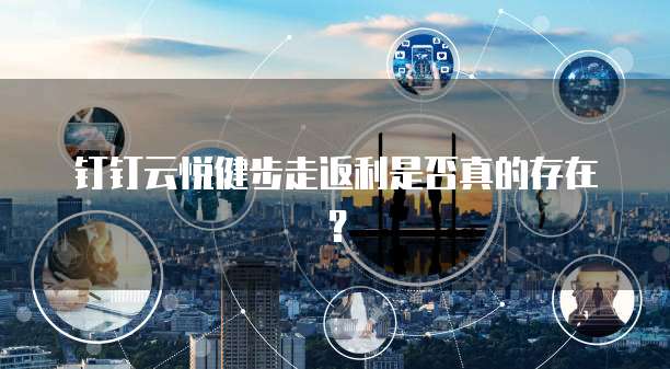 钉钉云悦健步走返利是否真的存在?