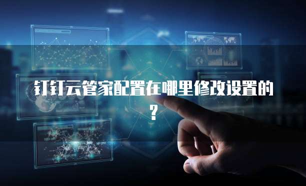 钉钉云管家配置在哪里修改设置的?
