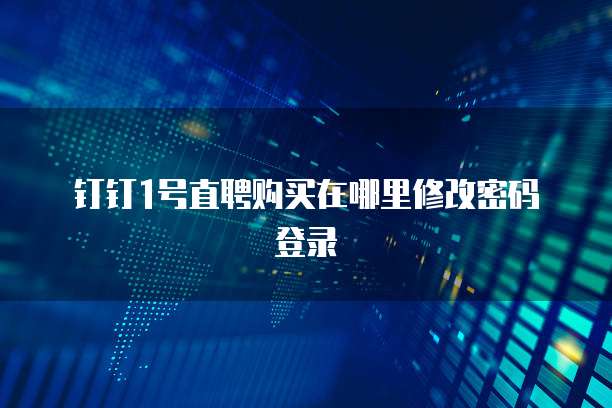 钉钉1号直聘购买在哪里修改密码登录