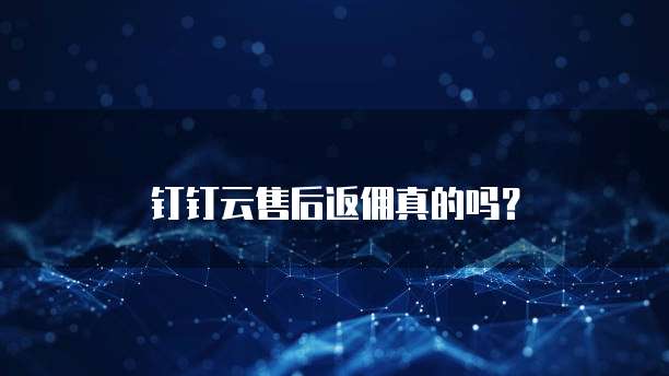 钉钉云售后返佣真的吗?