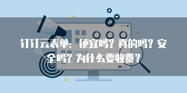 钉钉云表单:便宜吗?真的吗?安全吗?为什么要收费?