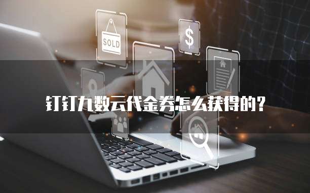 钉钉九数云代金券怎么获得的?