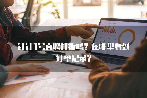钉钉1号直聘打折吗?在哪里看到订单记录?