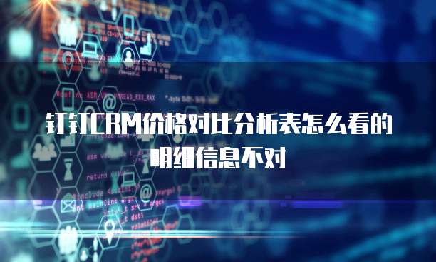 钉钉CRM价格对比分析表怎么看的明细信息不对
