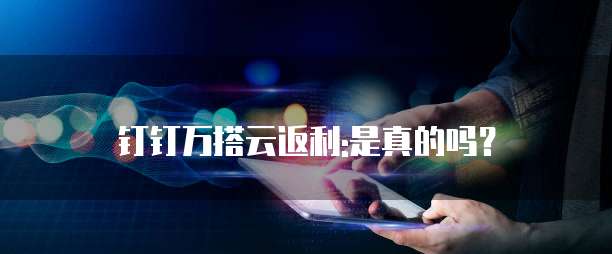 钉钉万搭云返利:是真的吗?
