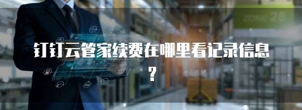 钉钉云管家续费在哪里看记录信息?