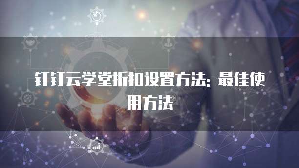 钉钉云学堂折扣设置方法: 最佳使用方法