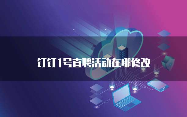钉钉1号直聘活动在哪修改