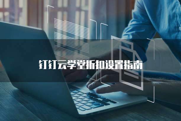 钉钉云学堂折扣设置指南