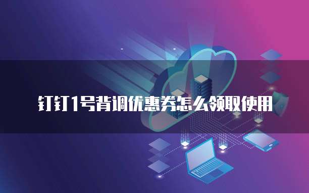 钉钉1号背调优惠券怎么领取使用