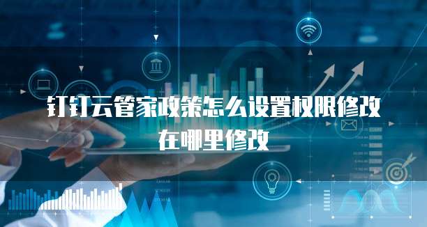 钉钉云管家政策怎么设置权限修改在哪里修改
