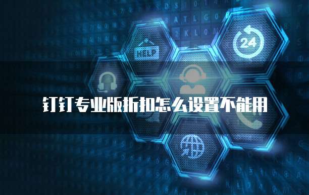 钉钉专业版折扣怎么设置不能用