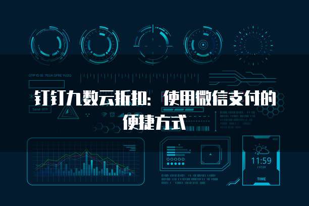 钉钉九数云折扣:使用微信支付的便捷方式