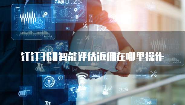 钉钉360智能评估返佣在哪里操作