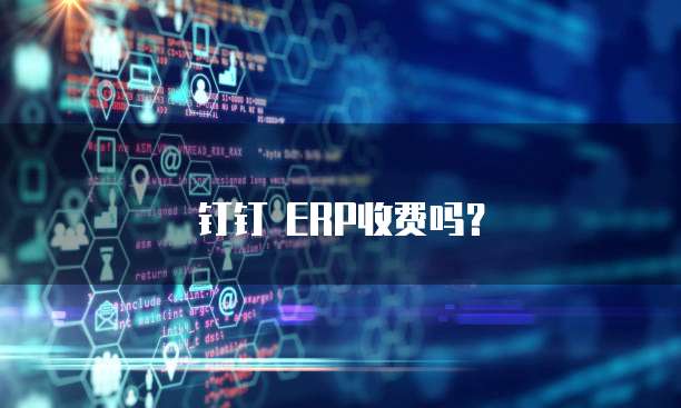 钉钉 ERP收费吗?