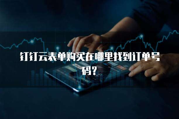 钉钉云表单购买在哪里找到订单号码?