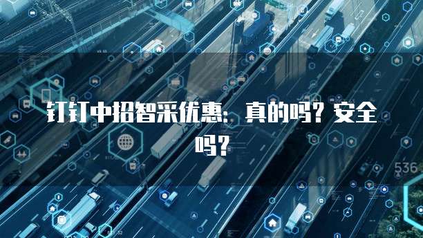 钉钉中招智采优惠:真的吗?安全吗?