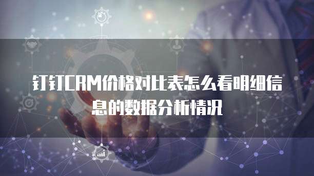 钉钉CRM价格对比表怎么看明细信息的数据分析情况