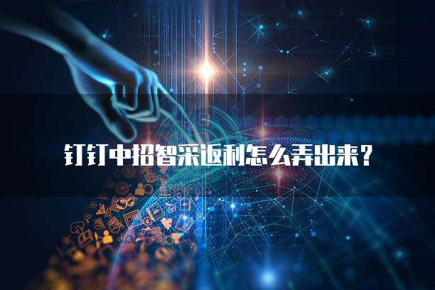 钉钉中招智采返利怎么弄出来?