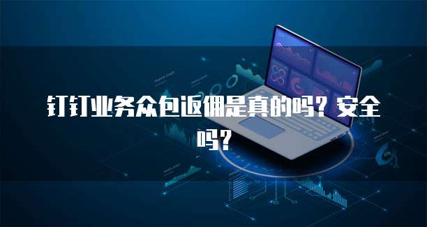钉钉业务众包返佣是真的吗?安全吗?