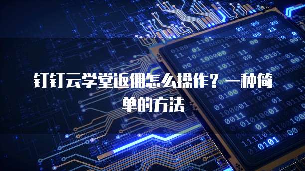 钉钉云学堂返佣怎么操作?一种简单的方法