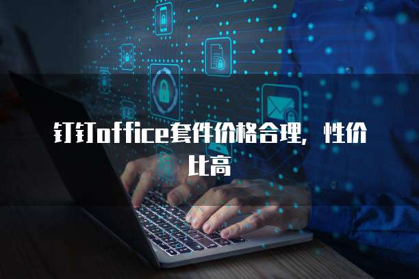 钉钉office套件价格合理，性价比高