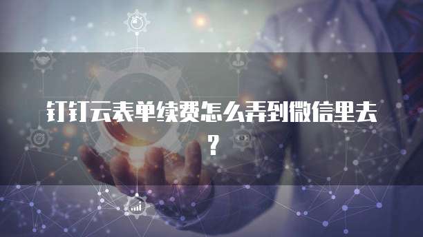 钉钉云表单续费怎么弄到微信里去?