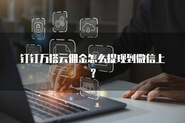 钉钉万搭云佣金怎么提现到微信上？