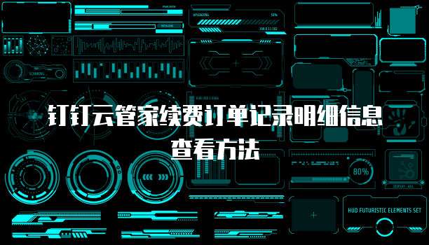 钉钉云管家续费订单记录明细信息查看方法