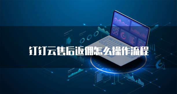 钉钉云售后返佣怎么操作流程