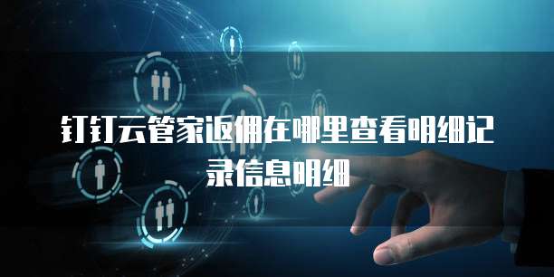 钉钉云管家返佣在哪里查看明细记录信息明细