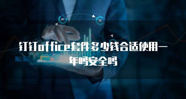 钉钉office套件多少钱合适使用一年吗安全吗
