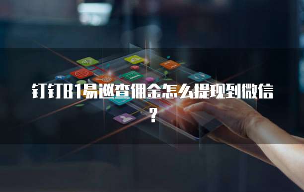 钉钉B1易巡查佣金怎么提现到微信?