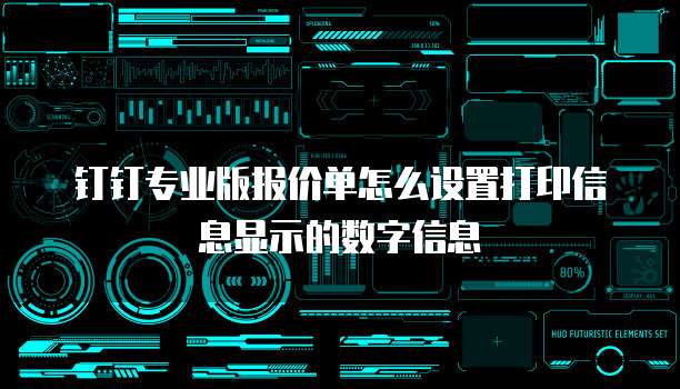 钉钉专业版报价单怎么设置打印信息显示的数字信息
