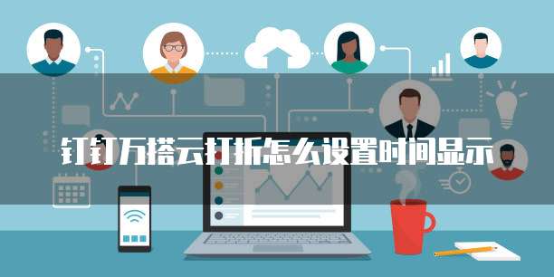 钉钉万搭云打折怎么设置时间显示